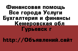 Финансовая помощь - Все города Услуги » Бухгалтерия и финансы   . Кемеровская обл.,Гурьевск г.